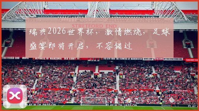 瑞典2026世界杯，激情燃烧，足球盛宴即将开启，不容错过