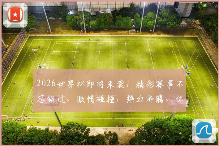 2026世界杯即将来袭，精彩赛事不容错过，激情碰撞，热血沸腾，你准备好了吗