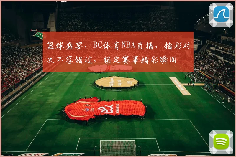 篮球盛宴，BC体育NBA直播，精彩对决不容错过，锁定赛事精彩瞬间