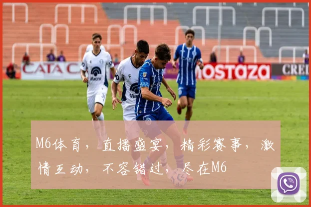 M6体育，直播盛宴，精彩赛事，激情互动，不容错过，尽在M6