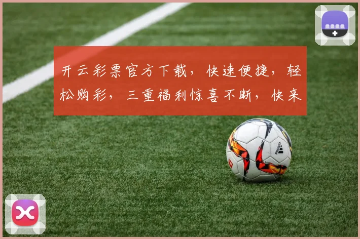 开云彩票官方下载，快速便捷，轻松购彩，三重福利惊喜不断，快来体验