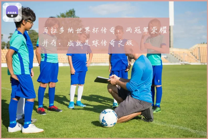 马拉多纳世界杯传奇，两冠军荣耀并存，成就足球传奇之旅