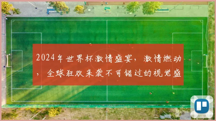 2024年世界杯激情盛宴，激情燃动，全球狂欢来袭不可错过的视觉盛宴