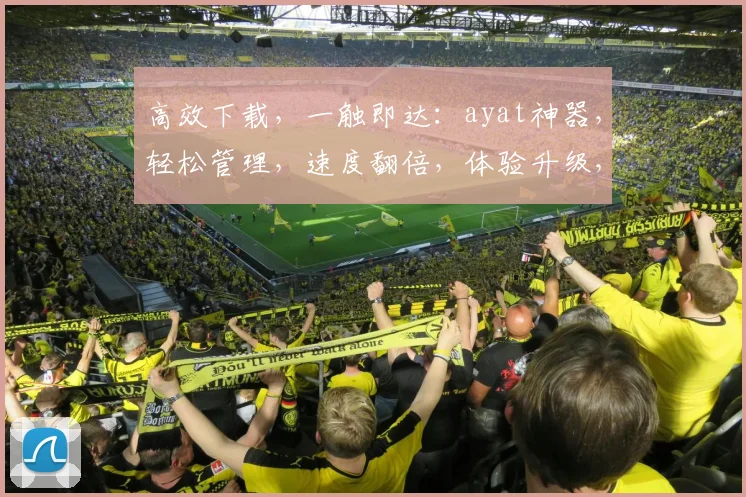 高效下载，一触即达：ayat神器，轻松管理，速度翻倍，体验升级，三步完成