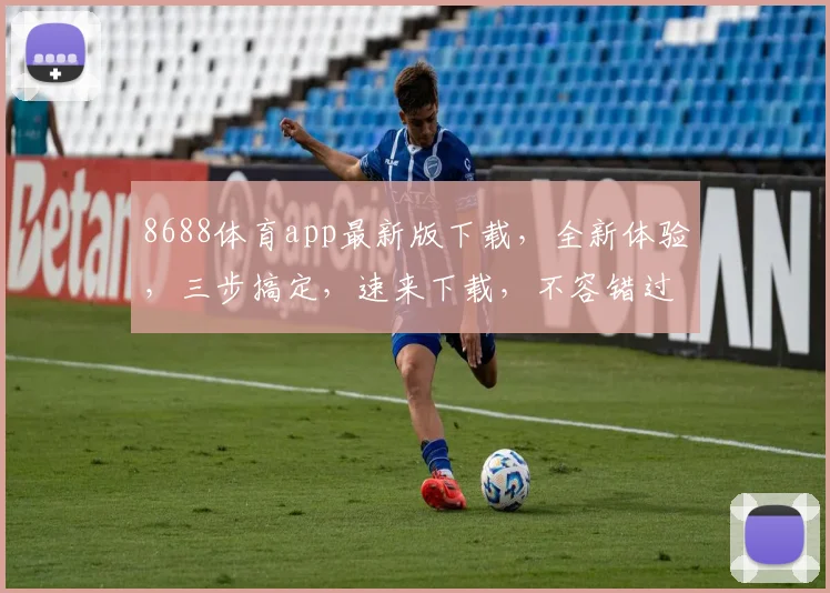 8688体育app最新版下载，全新体验，三步搞定，速来下载，不容错过