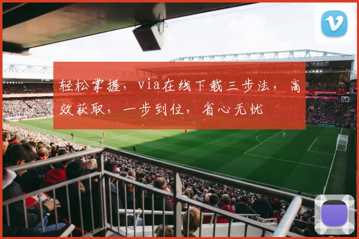 轻松掌握，via在线下载三步法，高效获取，一步到位，省心无忧