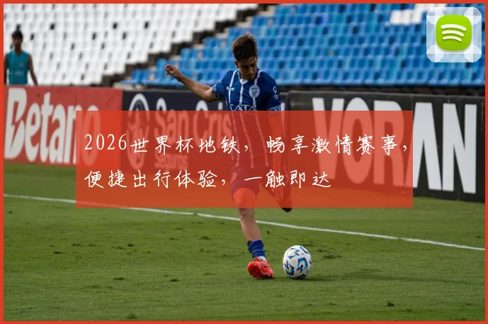 2026世界杯地铁，畅享激情赛事，便捷出行体验，一触即达