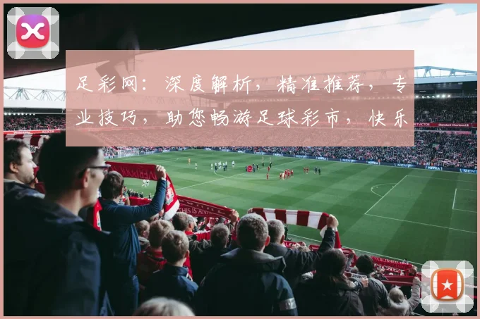 足彩网：深度解析，精准推荐，专业技巧，助您畅游足球彩市，快乐赢球