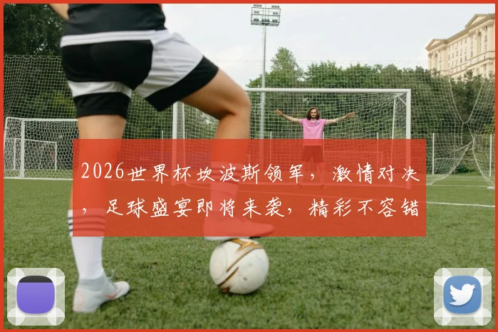 2026世界杯坎波斯领军，激情对决，足球盛宴即将来袭，精彩不容错过