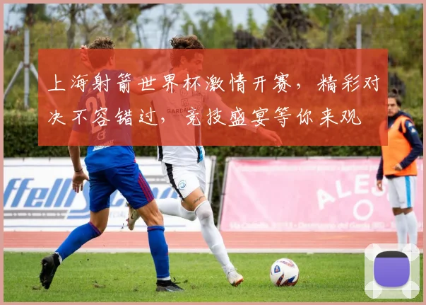 上海射箭世界杯激情开赛，精彩对决不容错过，竞技盛宴等你来观
