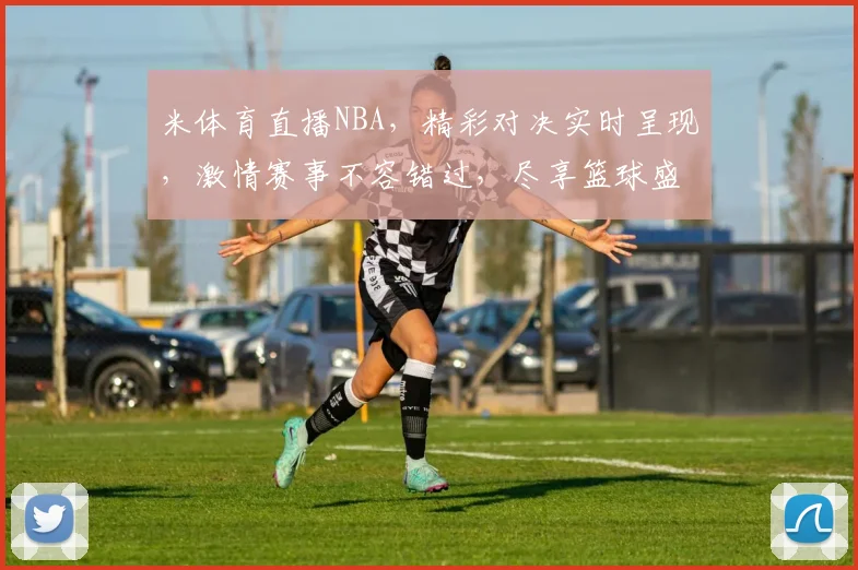 米体育直播NBA，精彩对决实时呈现，激情赛事不容错过，尽享篮球盛宴，三重福利等你来